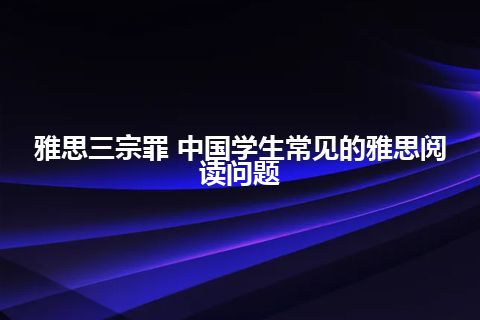 雅思三宗罪 中国学生常见的雅思阅读问题