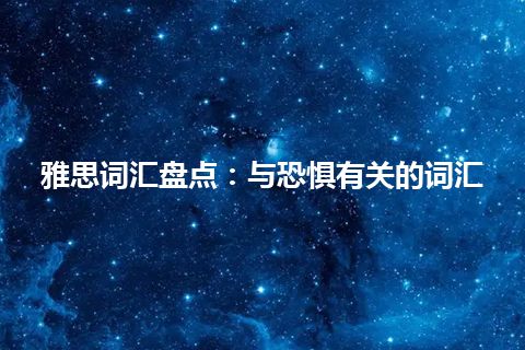 雅思词汇盘点：与恐惧有关的词汇