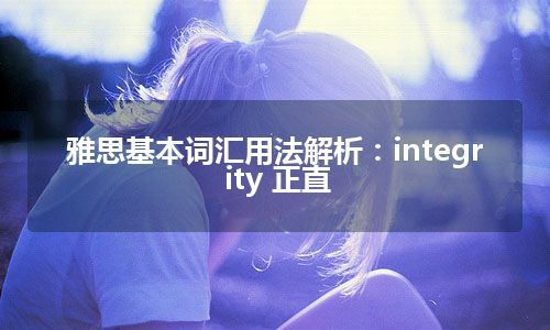 雅思基本词汇用法解析：integrity 正直