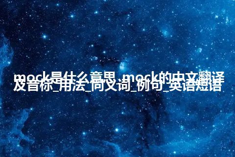 mock是什么意思_mock的中文翻译及音标_用法_同义词_例句_英语短语