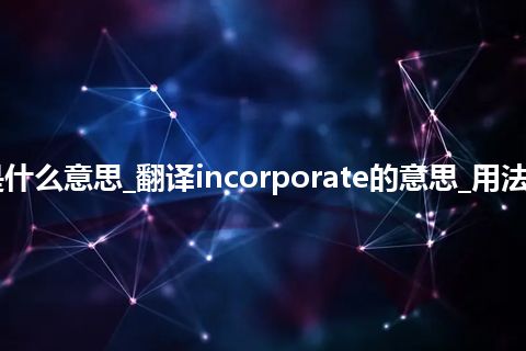 incorporate是什么意思_翻译incorporate的意思_用法_同义词_反义词