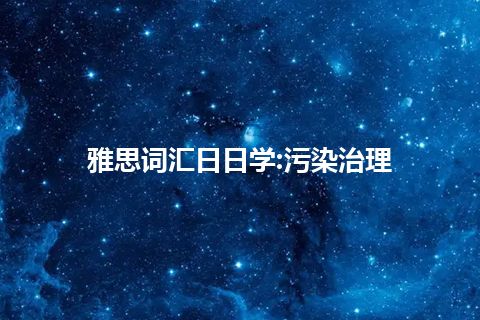 雅思词汇日日学:污染治理