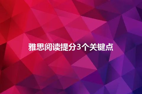 雅思阅读提分3个关键点