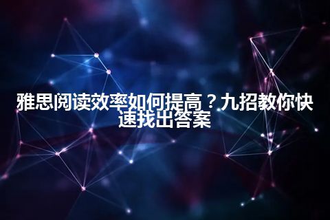 雅思阅读效率如何提高？九招教你快速找出答案