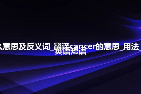 cancer是什么意思及反义词_翻译cancer的意思_用法_同义词_例句_英语短语