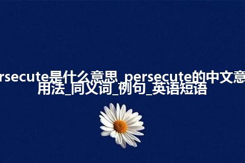 persecute是什么意思_persecute的中文意思_用法_同义词_例句_英语短语