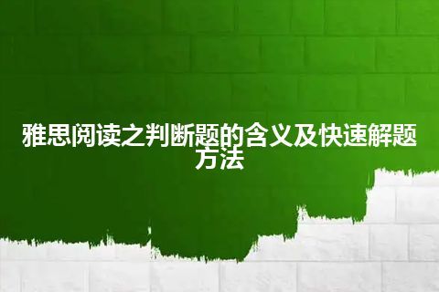 雅思阅读之判断题的含义及快速解题方法