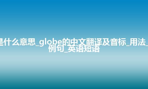 globe是什么意思_globe的中文翻译及音标_用法_同义词_例句_英语短语