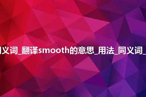 smooth什么意思及同义词_翻译smooth的意思_用法_同义词_反义词_例句_英语短语