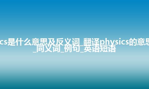 physics是什么意思及反义词_翻译physics的意思_用法_同义词_例句_英语短语