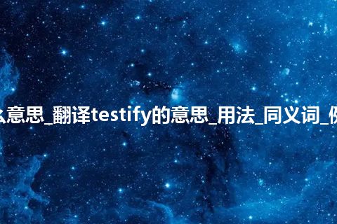 testify是什么意思_翻译testify的意思_用法_同义词_例句_英语短语