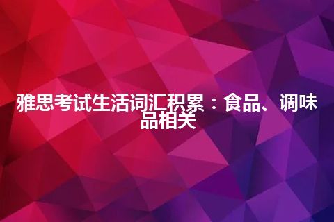 雅思考试生活词汇积累：食品、调味品相关