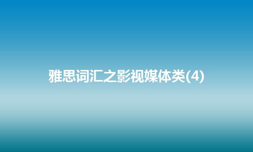 雅思词汇之影视媒体类(4)