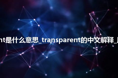 transparent是什么意思_transparent的中文解释_用法_同义词