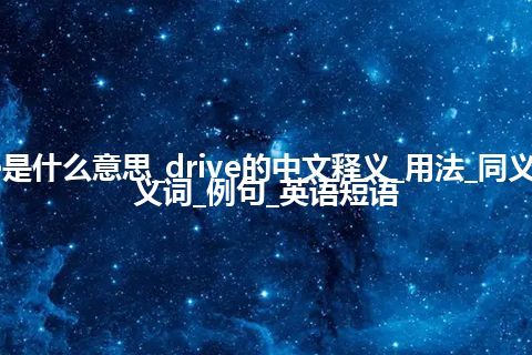 drive是什么意思_drive的中文释义_用法_同义词_反义词_例句_英语短语