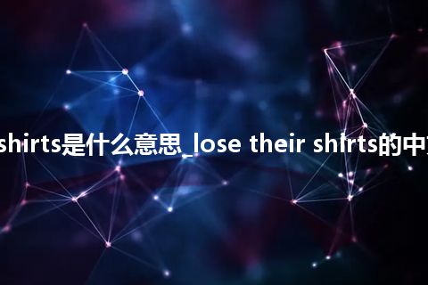 lose their shirts是什么意思_lose their shirts的中文释义_用法