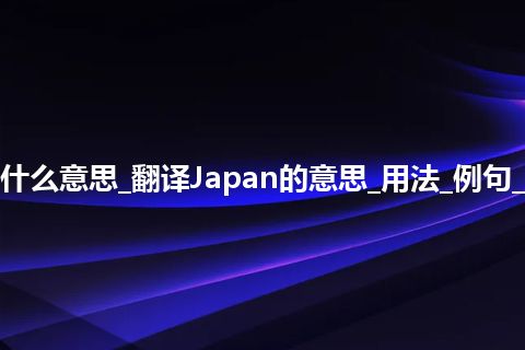 Japan是什么意思_翻译Japan的意思_用法_例句_英语短语