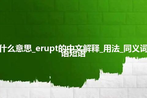 erupt是什么意思_erupt的中文解释_用法_同义词_例句_英语短语