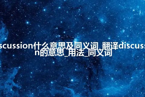 discussion什么意思及同义词_翻译discussion的意思_用法_同义词