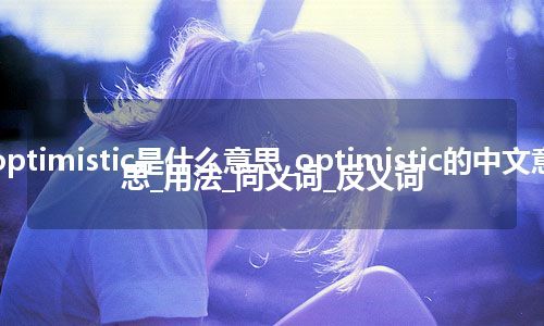 optimistic是什么意思_optimistic的中文意思_用法_同义词_反义词