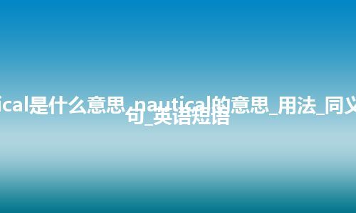 nautical是什么意思_nautical的意思_用法_同义词_例句_英语短语