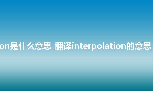 interpolation是什么意思_翻译interpolation的意思_用法_同义词