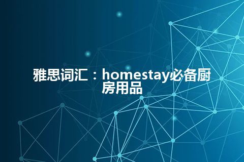 雅思词汇：homestay必备厨房用品