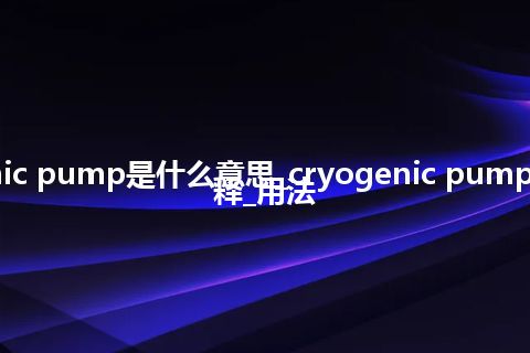 cryogenic pump是什么意思_cryogenic pump的中文解释_用法