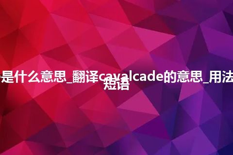 cavalcade是什么意思_翻译cavalcade的意思_用法_例句_英语短语