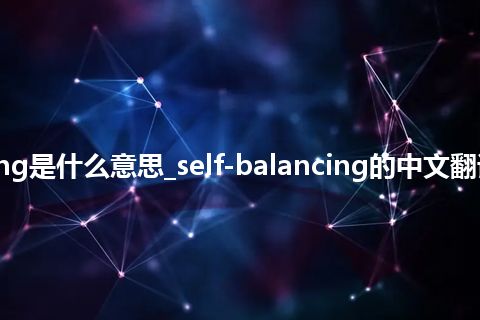 self-balancing是什么意思_self-balancing的中文翻译及用法_用法