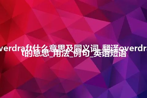 overdraft什么意思及同义词_翻译overdraft的意思_用法_例句_英语短语