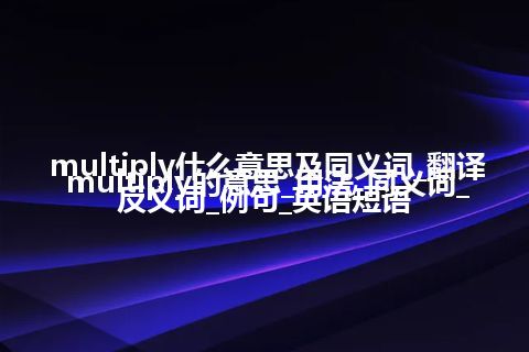 multiply什么意思及同义词_翻译multiply的意思_用法_同义词_反义词_例句_英语短语