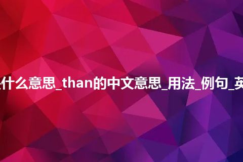 than是什么意思_than的中文意思_用法_例句_英语短语