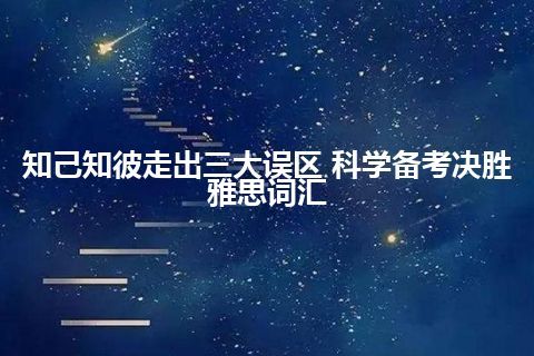 知己知彼走出三大误区 科学备考决胜雅思词汇