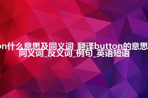 button什么意思及同义词_翻译button的意思_用法_同义词_反义词_例句_英语短语