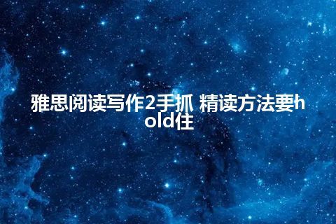 雅思阅读写作2手抓 精读方法要hold住