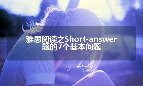 雅思阅读之Short-answer题的7个基本问题