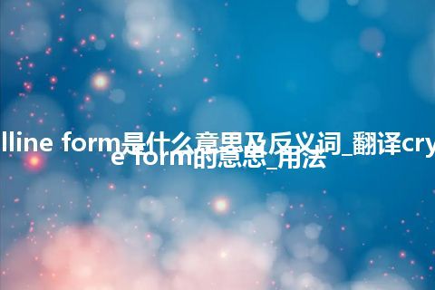 crystalline form是什么意思及反义词_翻译crystalline form的意思_用法