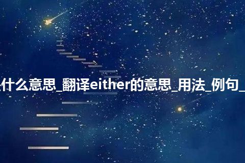 either是什么意思_翻译either的意思_用法_例句_英语短语