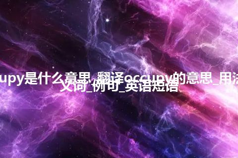 occupy是什么意思_翻译occupy的意思_用法_同义词_例句_英语短语