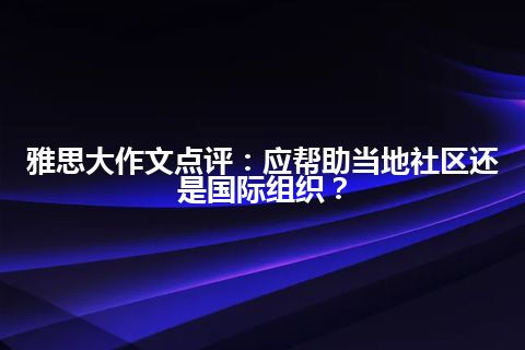 雅思大作文点评：应帮助当地社区还是国际组织？