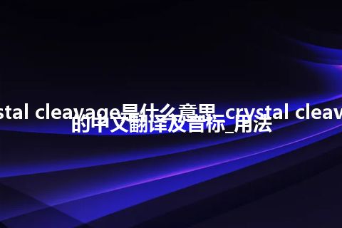 crystal cleavage是什么意思_crystal cleavage的中文翻译及音标_用法