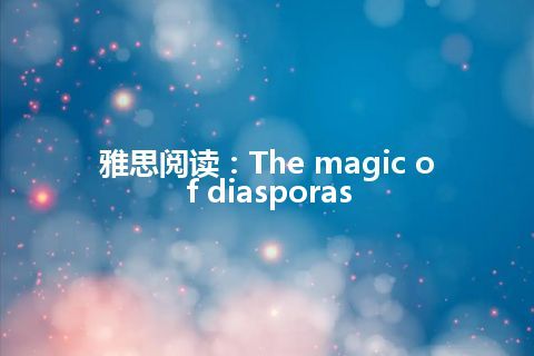 雅思阅读：The magic of diasporas