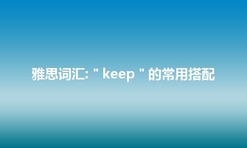 雅思词汇:＂keep＂的常用搭配