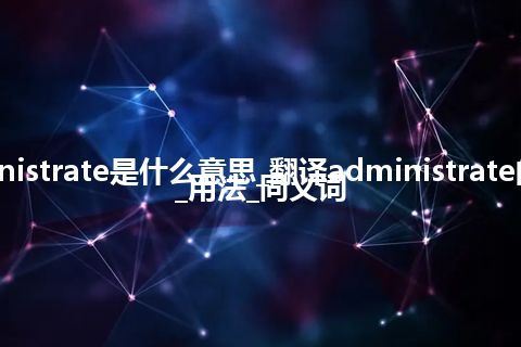 administrate是什么意思_翻译administrate的意思_用法_同义词