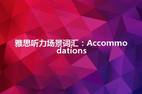 雅思听力场景词汇：Accommodations