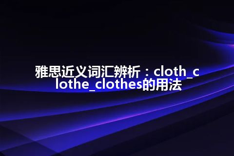 雅思近义词汇辨析：cloth_clothe_clothes的用法