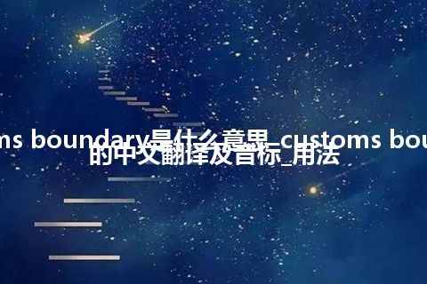 customs boundary是什么意思_customs boundary的中文翻译及音标_用法