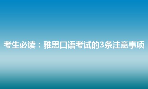 考生必读：雅思口语考试的3条注意事项