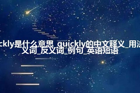 quickly是什么意思_quickly的中文释义_用法_同义词_反义词_例句_英语短语